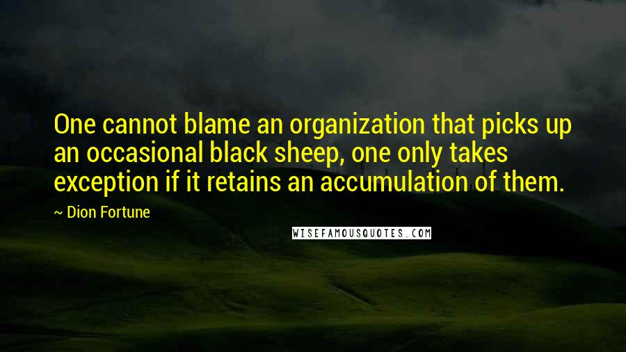 Dion Fortune Quotes: One cannot blame an organization that picks up an occasional black sheep, one only takes exception if it retains an accumulation of them.