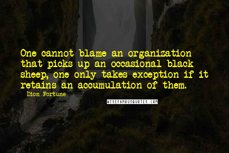Dion Fortune Quotes: One cannot blame an organization that picks up an occasional black sheep, one only takes exception if it retains an accumulation of them.