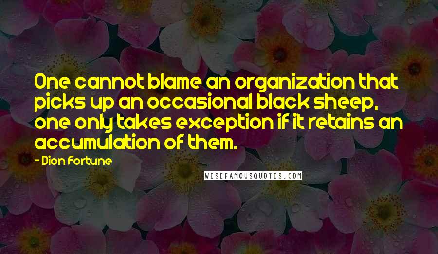 Dion Fortune Quotes: One cannot blame an organization that picks up an occasional black sheep, one only takes exception if it retains an accumulation of them.