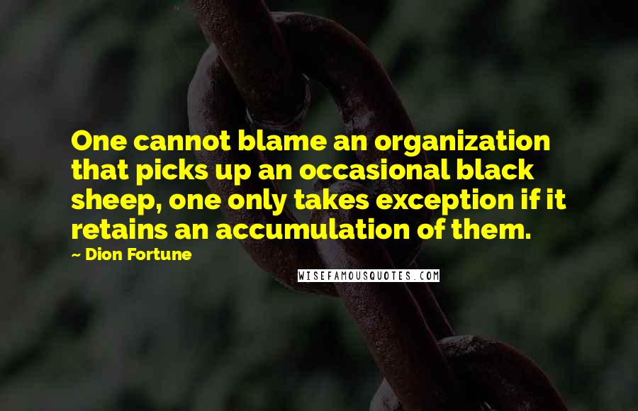 Dion Fortune Quotes: One cannot blame an organization that picks up an occasional black sheep, one only takes exception if it retains an accumulation of them.