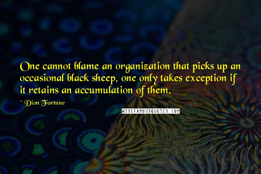 Dion Fortune Quotes: One cannot blame an organization that picks up an occasional black sheep, one only takes exception if it retains an accumulation of them.