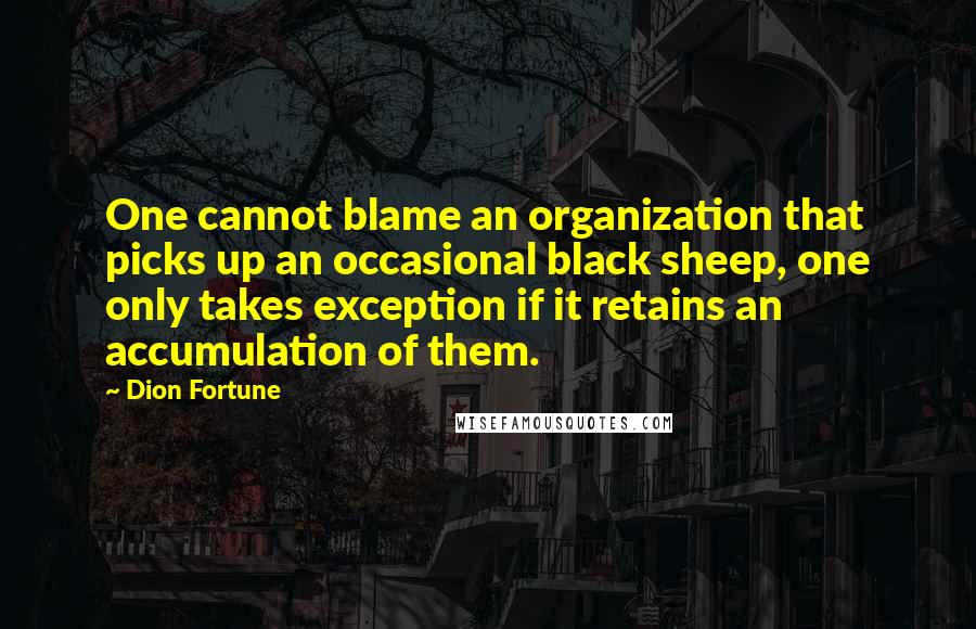 Dion Fortune Quotes: One cannot blame an organization that picks up an occasional black sheep, one only takes exception if it retains an accumulation of them.