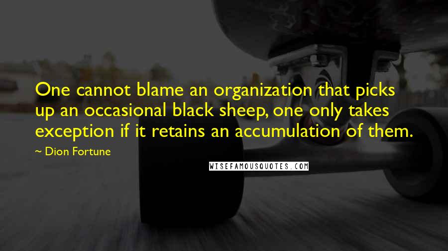 Dion Fortune Quotes: One cannot blame an organization that picks up an occasional black sheep, one only takes exception if it retains an accumulation of them.