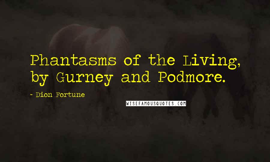 Dion Fortune Quotes: Phantasms of the Living, by Gurney and Podmore.