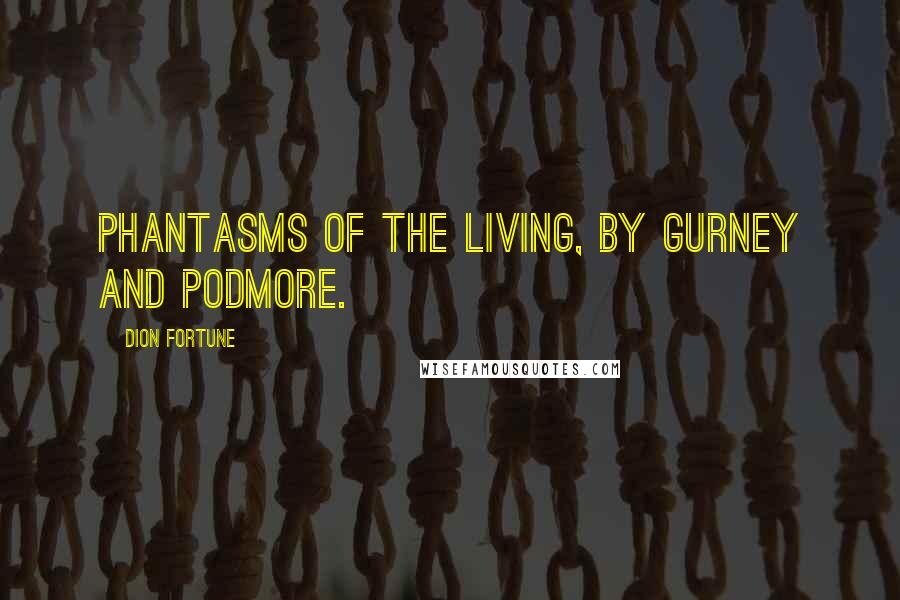 Dion Fortune Quotes: Phantasms of the Living, by Gurney and Podmore.