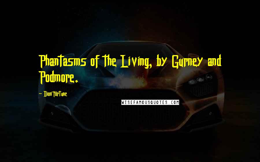 Dion Fortune Quotes: Phantasms of the Living, by Gurney and Podmore.