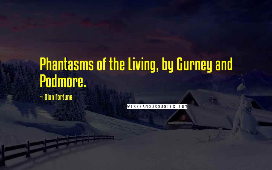 Dion Fortune Quotes: Phantasms of the Living, by Gurney and Podmore.