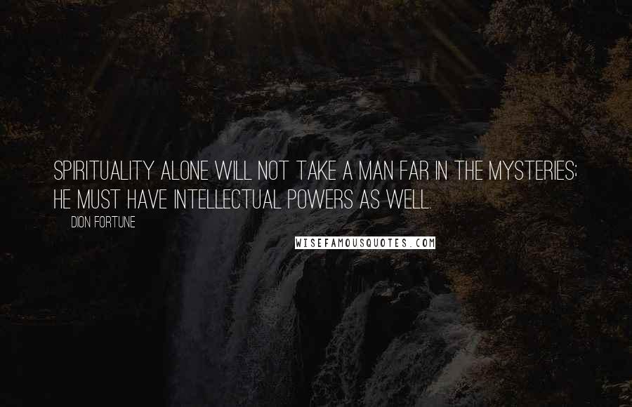 Dion Fortune Quotes: Spirituality alone will not take a man far in the Mysteries; he must have intellectual powers as well.