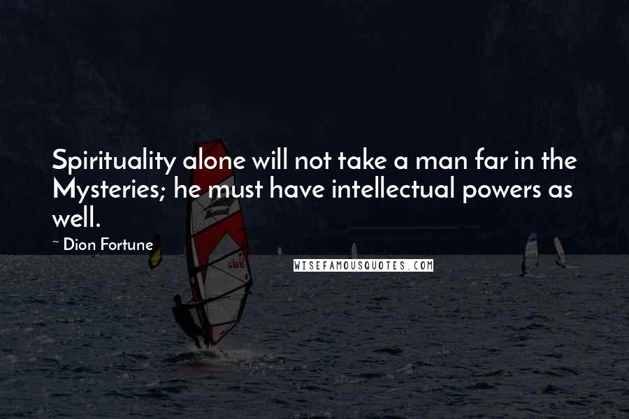 Dion Fortune Quotes: Spirituality alone will not take a man far in the Mysteries; he must have intellectual powers as well.