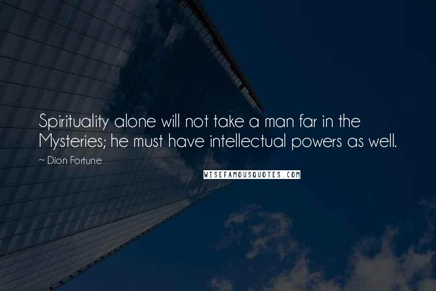 Dion Fortune Quotes: Spirituality alone will not take a man far in the Mysteries; he must have intellectual powers as well.