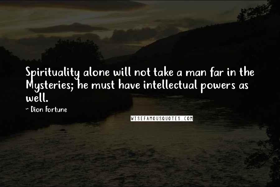 Dion Fortune Quotes: Spirituality alone will not take a man far in the Mysteries; he must have intellectual powers as well.