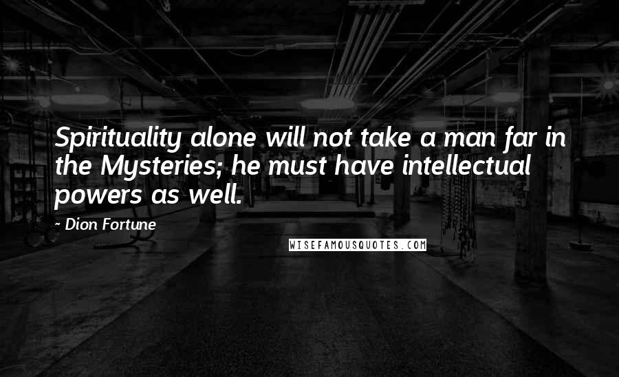 Dion Fortune Quotes: Spirituality alone will not take a man far in the Mysteries; he must have intellectual powers as well.