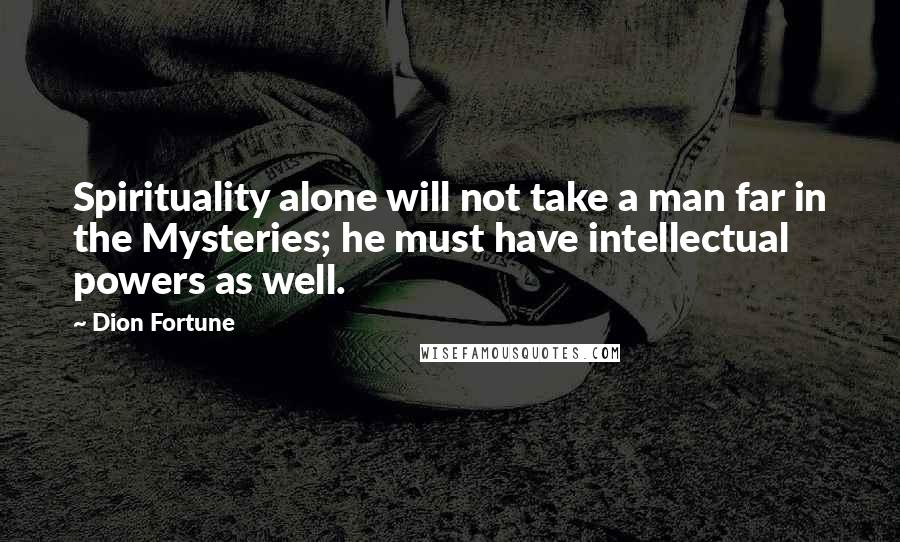 Dion Fortune Quotes: Spirituality alone will not take a man far in the Mysteries; he must have intellectual powers as well.