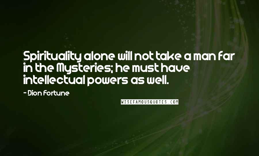 Dion Fortune Quotes: Spirituality alone will not take a man far in the Mysteries; he must have intellectual powers as well.