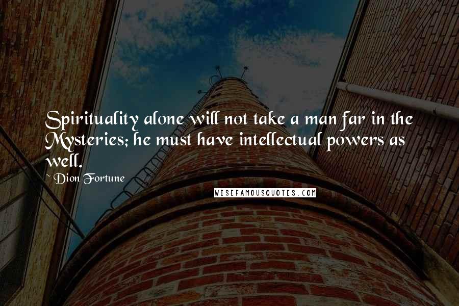 Dion Fortune Quotes: Spirituality alone will not take a man far in the Mysteries; he must have intellectual powers as well.