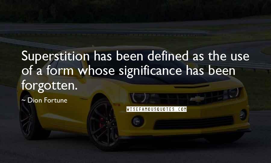 Dion Fortune Quotes: Superstition has been defined as the use of a form whose significance has been forgotten.