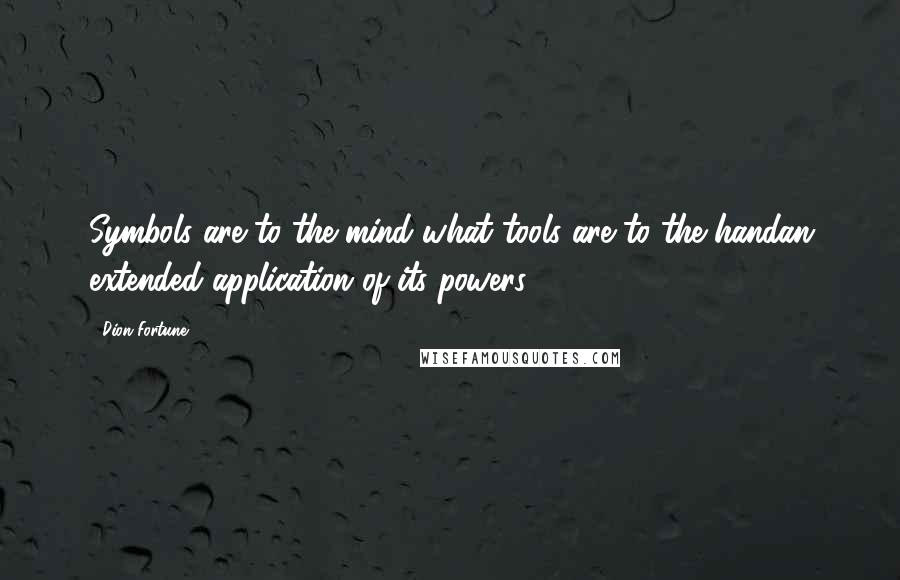 Dion Fortune Quotes: Symbols are to the mind what tools are to the handan extended application of its powers.