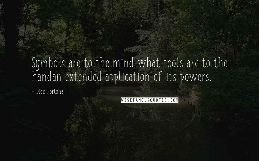 Dion Fortune Quotes: Symbols are to the mind what tools are to the handan extended application of its powers.
