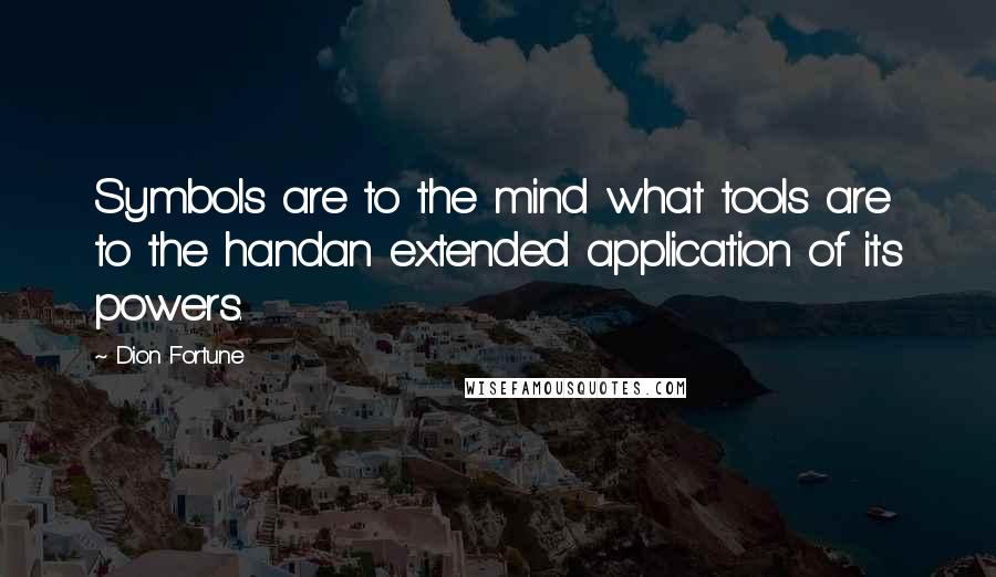 Dion Fortune Quotes: Symbols are to the mind what tools are to the handan extended application of its powers.