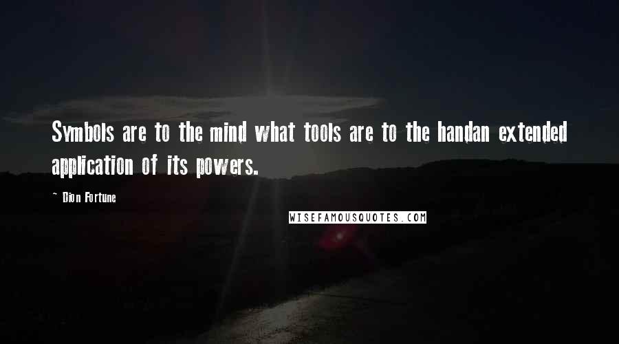 Dion Fortune Quotes: Symbols are to the mind what tools are to the handan extended application of its powers.