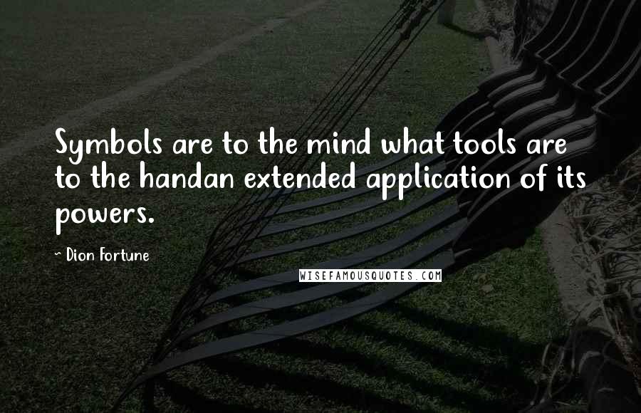 Dion Fortune Quotes: Symbols are to the mind what tools are to the handan extended application of its powers.