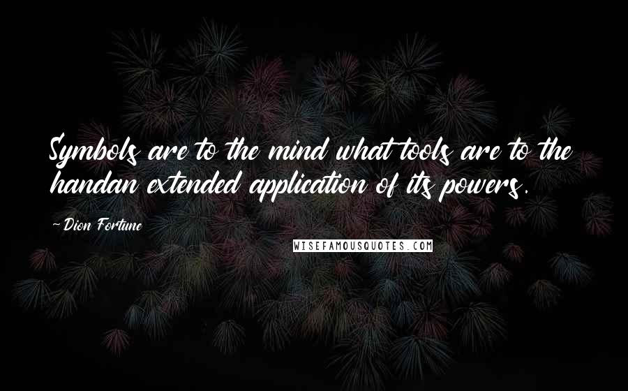 Dion Fortune Quotes: Symbols are to the mind what tools are to the handan extended application of its powers.