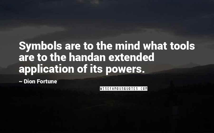 Dion Fortune Quotes: Symbols are to the mind what tools are to the handan extended application of its powers.