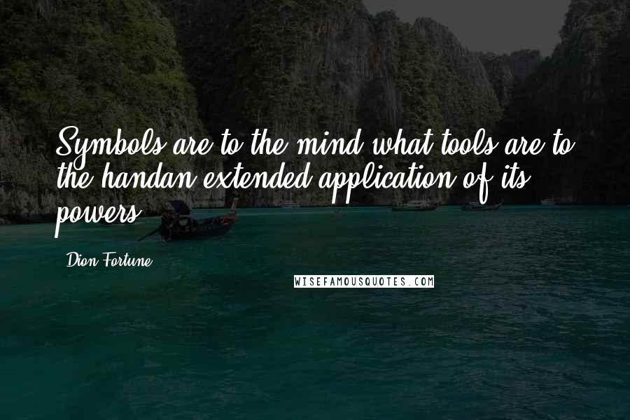 Dion Fortune Quotes: Symbols are to the mind what tools are to the handan extended application of its powers.