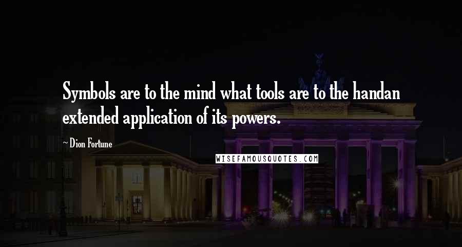 Dion Fortune Quotes: Symbols are to the mind what tools are to the handan extended application of its powers.