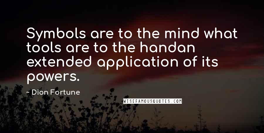 Dion Fortune Quotes: Symbols are to the mind what tools are to the handan extended application of its powers.