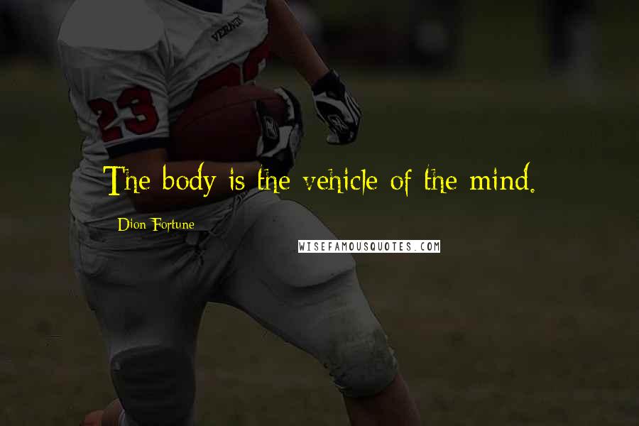 Dion Fortune Quotes: The body is the vehicle of the mind.