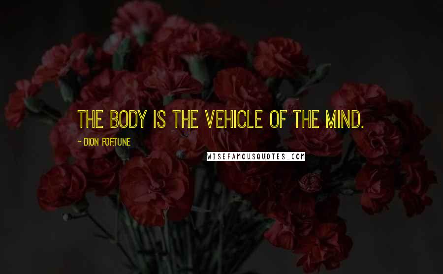 Dion Fortune Quotes: The body is the vehicle of the mind.