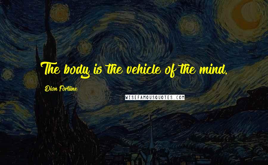 Dion Fortune Quotes: The body is the vehicle of the mind.