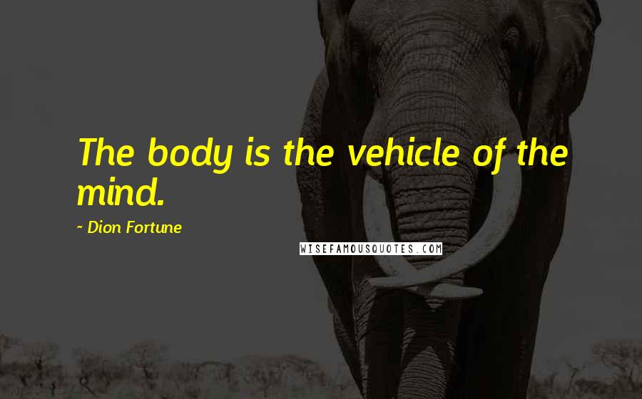 Dion Fortune Quotes: The body is the vehicle of the mind.