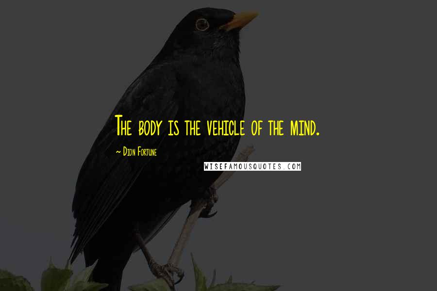 Dion Fortune Quotes: The body is the vehicle of the mind.