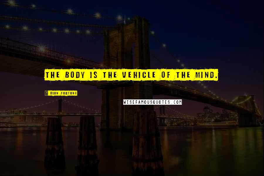 Dion Fortune Quotes: The body is the vehicle of the mind.