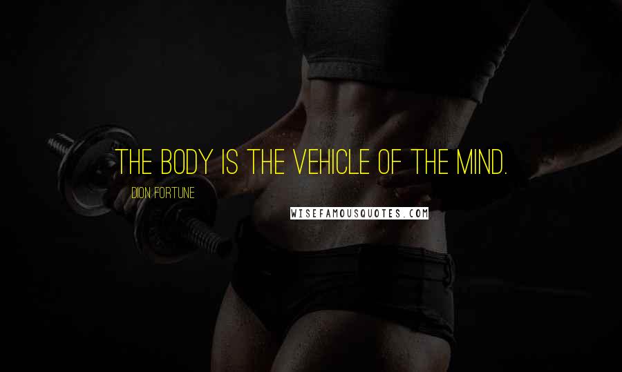 Dion Fortune Quotes: The body is the vehicle of the mind.