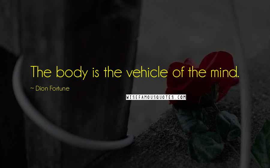 Dion Fortune Quotes: The body is the vehicle of the mind.
