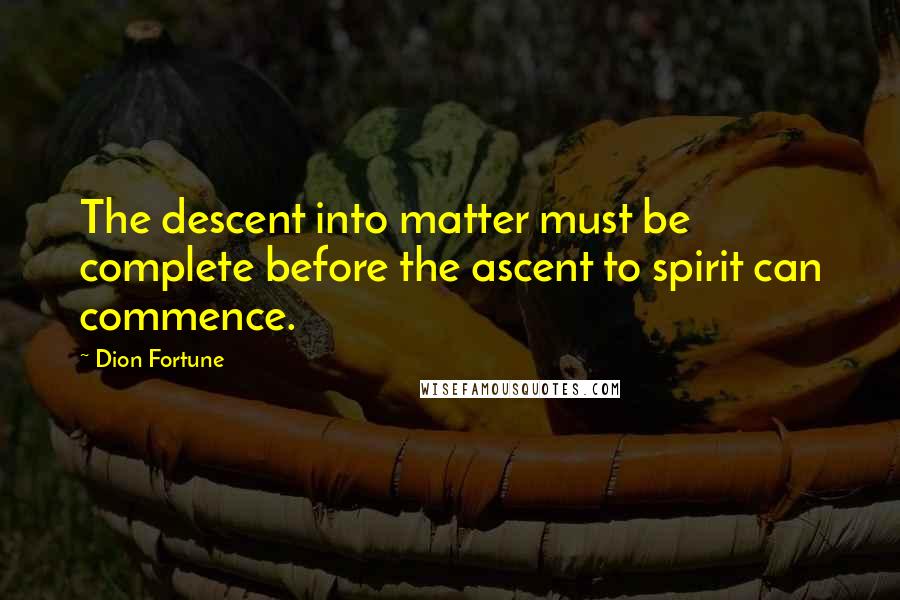 Dion Fortune Quotes: The descent into matter must be complete before the ascent to spirit can commence.
