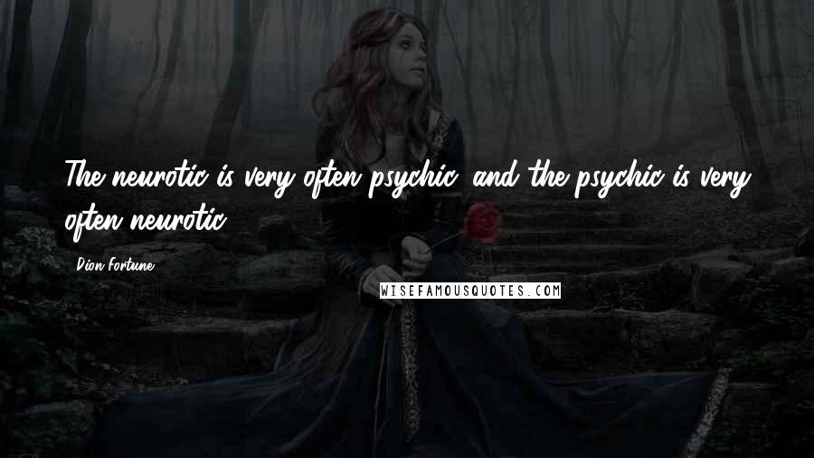 Dion Fortune Quotes: The neurotic is very often psychic, and the psychic is very often neurotic.