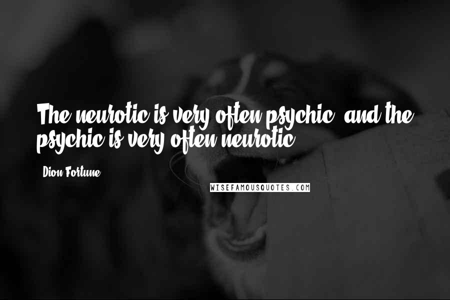 Dion Fortune Quotes: The neurotic is very often psychic, and the psychic is very often neurotic.