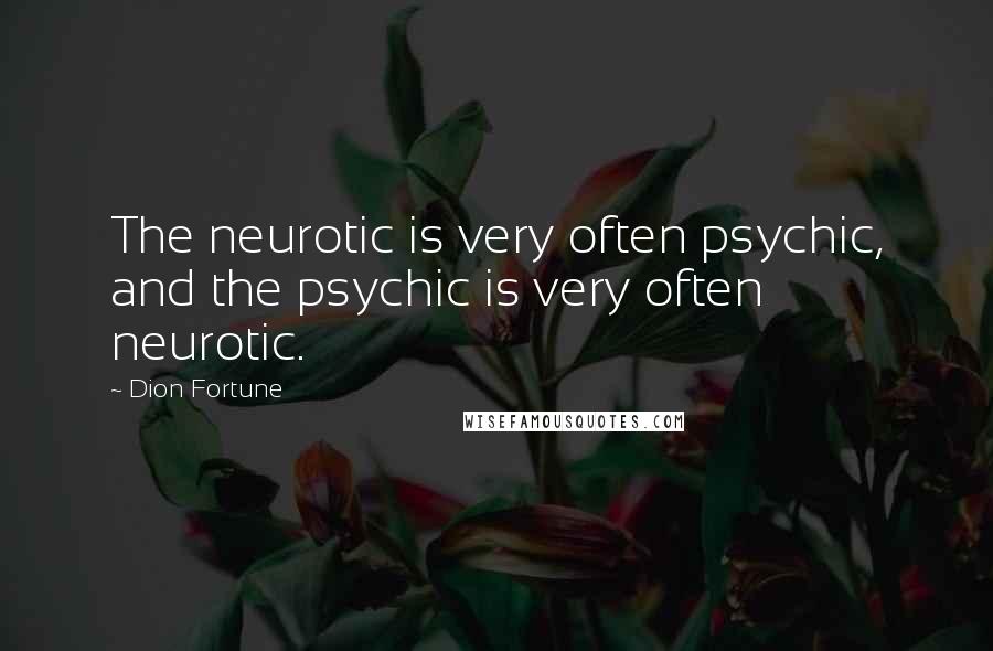 Dion Fortune Quotes: The neurotic is very often psychic, and the psychic is very often neurotic.