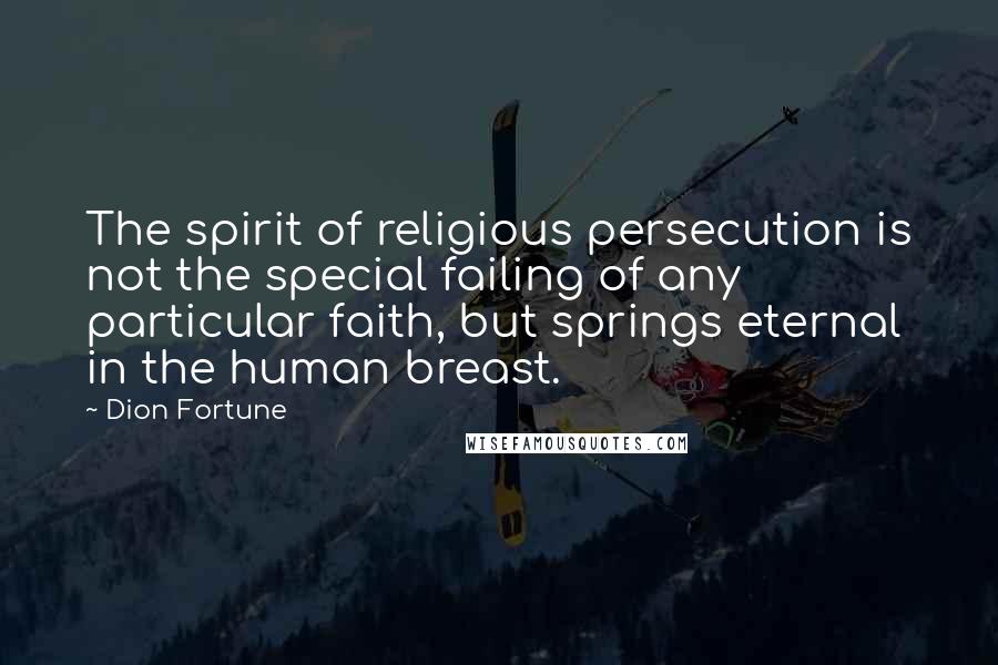 Dion Fortune Quotes: The spirit of religious persecution is not the special failing of any particular faith, but springs eternal in the human breast.