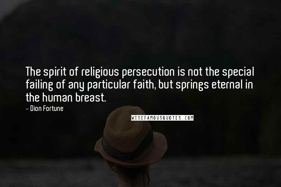 Dion Fortune Quotes: The spirit of religious persecution is not the special failing of any particular faith, but springs eternal in the human breast.