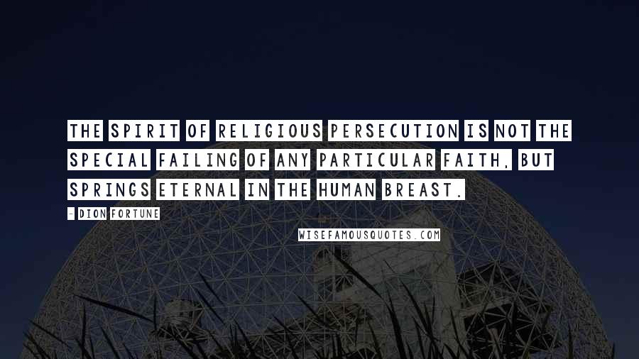 Dion Fortune Quotes: The spirit of religious persecution is not the special failing of any particular faith, but springs eternal in the human breast.