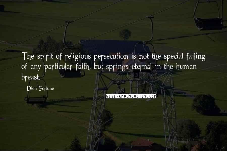 Dion Fortune Quotes: The spirit of religious persecution is not the special failing of any particular faith, but springs eternal in the human breast.