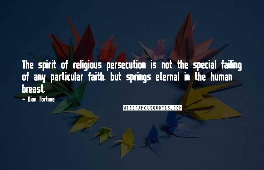 Dion Fortune Quotes: The spirit of religious persecution is not the special failing of any particular faith, but springs eternal in the human breast.