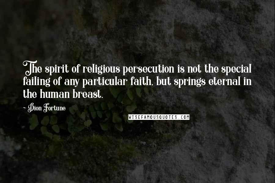 Dion Fortune Quotes: The spirit of religious persecution is not the special failing of any particular faith, but springs eternal in the human breast.