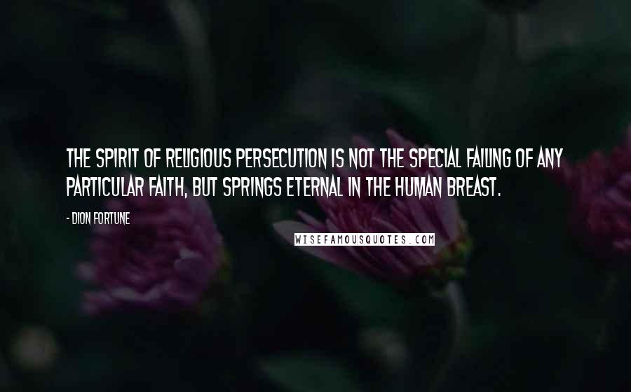 Dion Fortune Quotes: The spirit of religious persecution is not the special failing of any particular faith, but springs eternal in the human breast.