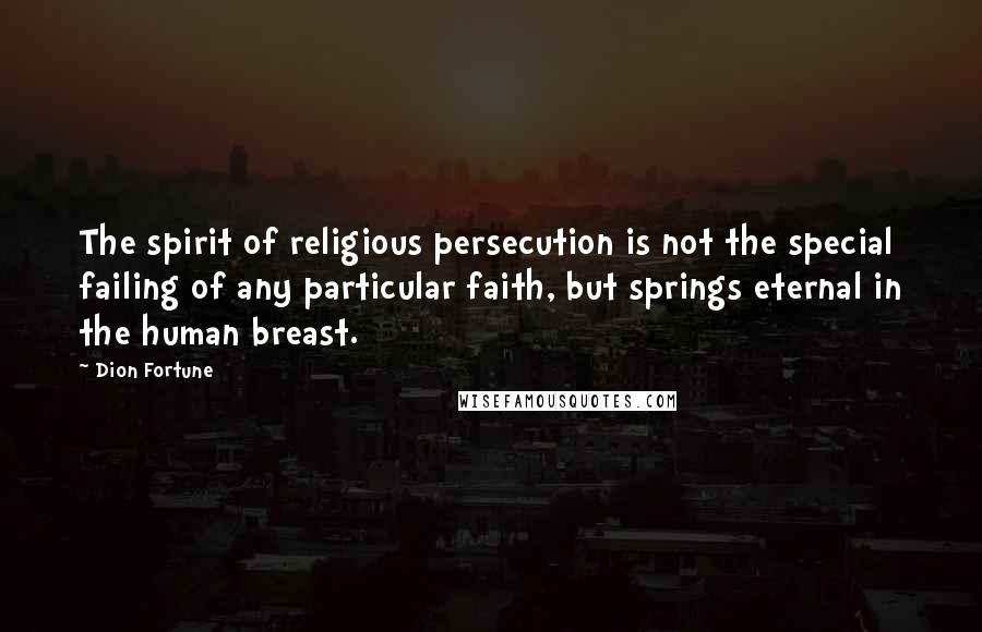 Dion Fortune Quotes: The spirit of religious persecution is not the special failing of any particular faith, but springs eternal in the human breast.